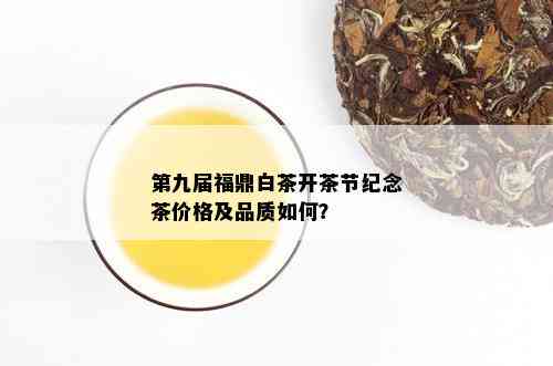 第九届福鼎白茶开茶节纪念茶价格及品质如何？