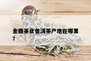 金鼎茶业普洱茶产地在哪里？