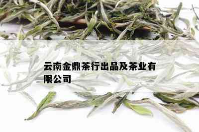 云南金鼎茶行出品及茶业有限公司