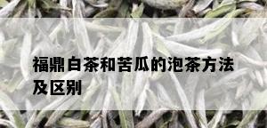 福鼎白茶和苦瓜的泡茶方法及区别