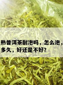 熟普洱茶耐泡吗，怎么泡，多久，好还是不好？