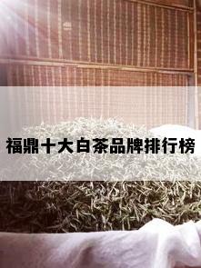 福鼎十大白茶品牌排行榜