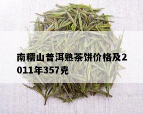 南糯山普洱熟茶饼价格及2011年357克