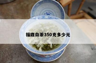 福鼎白茶350克多少元