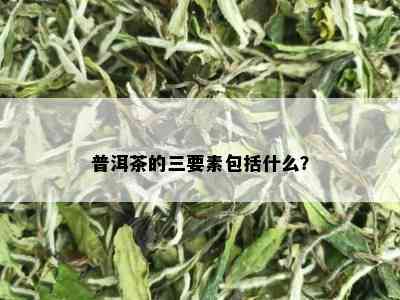 普洱茶的三要素包括什么？