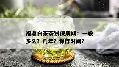 福鼎白茶茶饼保质期：一般多久？几年？保存时间？