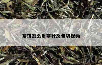 茶饼怎么用茶针及包装视频