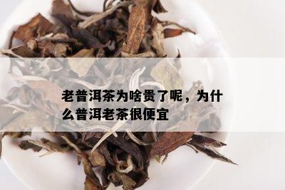 老普洱茶为啥贵了呢，为什么普洱老茶很便宜