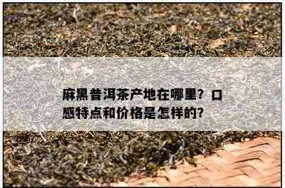 麻黑普洱茶产地在哪里？口感特点和价格是怎样的？