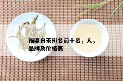 福鼎白茶排名前十名，人，品牌及价格表