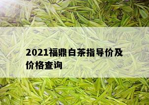 2021福鼎白茶指导价及价格查询