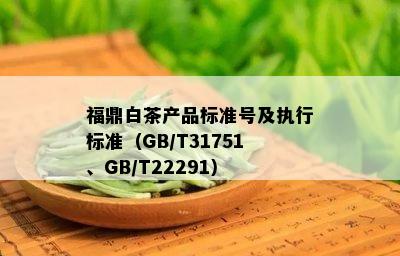 福鼎白茶产品标准号及执行标准（GB/T31751、GB/T22291）