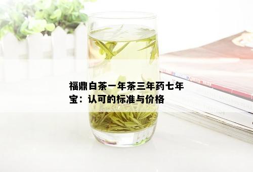 福鼎白茶一年茶三年药七年宝：认可的标准与价格