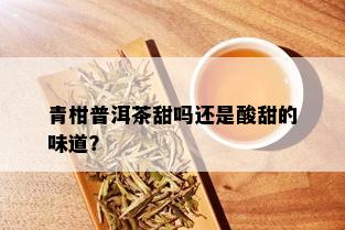 青柑普洱茶甜吗还是酸甜的味道？