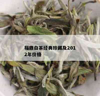 福鼎白茶经典珍藏及2012年价格