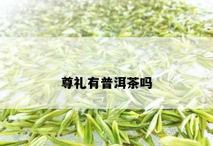 尊礼有普洱茶吗