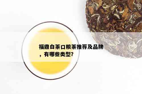 福鼎白茶口粮茶推荐及品牌，有哪些类型？