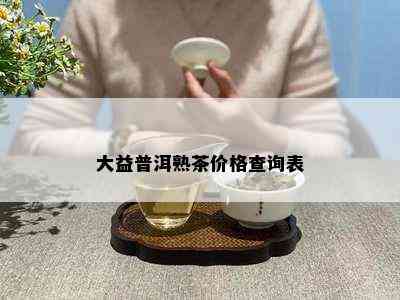 大益普洱熟茶价格查询表