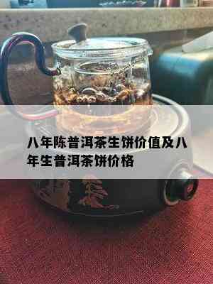 八年陈普洱茶生饼价值及八年生普洱茶饼价格