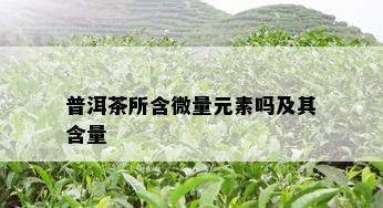 普洱茶所含微量元素吗及其含量