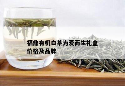 福鼎有机白茶为爱而生礼盒价格及品牌