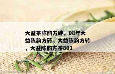 大益茶陈韵方砖，08年大益陈韵方砖，大益陈韵方转，大益陈韵方茶801