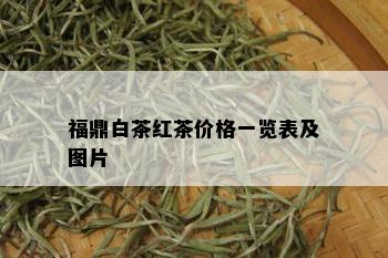 福鼎白茶红茶价格一览表及图片