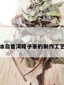 冰岛普洱粽子茶的制作工艺