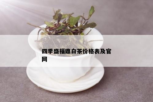 四季盛福鼎白茶价格表及官网