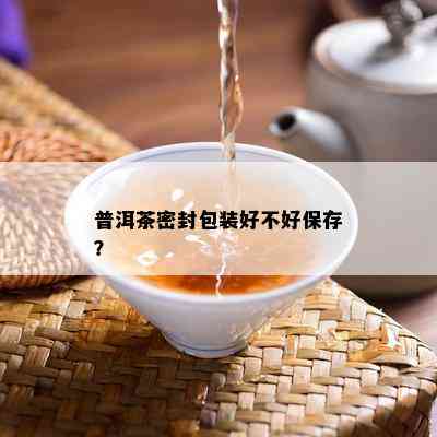 普洱茶密封包装好不好保存？