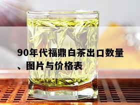 90年代福鼎白茶出口数量、图片与价格表