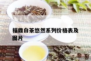 福鼎白茶悠然系列价格表及图片