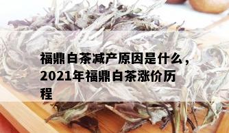 福鼎白茶减产原因是什么，2021年福鼎白茶涨价历程