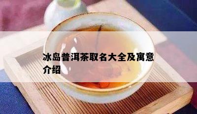 冰岛普洱茶取名大全及寓意介绍