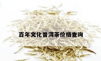 百年文化普洱茶价格查询