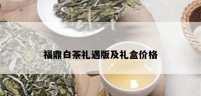 福鼎白茶礼遇版及礼盒价格