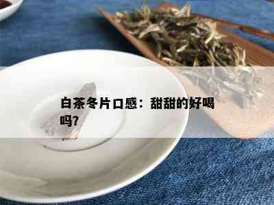 白茶冬片口感：甜甜的好喝吗？