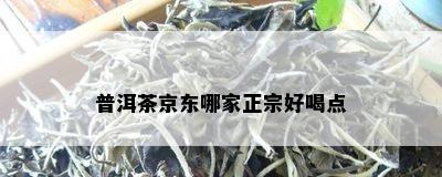 普洱茶京东哪家正宗好喝点