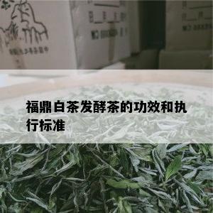 福鼎白茶发酵茶的功效和执行标准