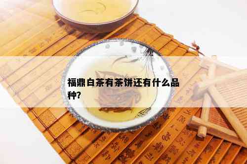 福鼎白茶有茶饼还有什么品种？