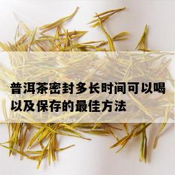 普洱茶密封多长时间可以喝以及保存的更佳方法