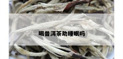 喝普洱茶助睡眠吗