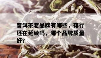 普洱茶老品牌有哪些，排行还在延续吗，哪个品牌质量好？