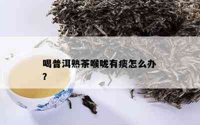 喝普洱熟茶喉咙有痰怎么办？