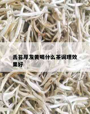 舌苔厚发黄喝什么茶调理效果好