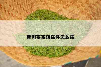 普洱茶茶饼摆件怎么摆