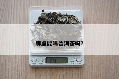 脾虚能喝普洱茶吗？