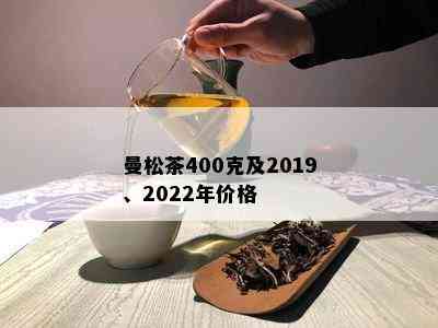 曼松茶400克及2019、2022年价格