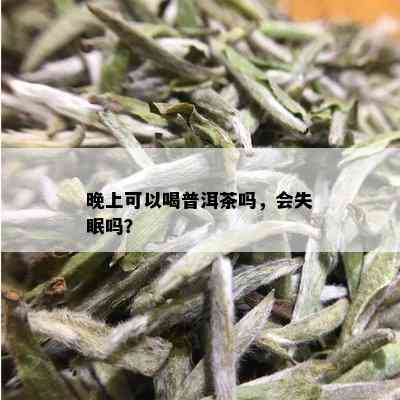 晚上可以喝普洱茶吗，会失眠吗？