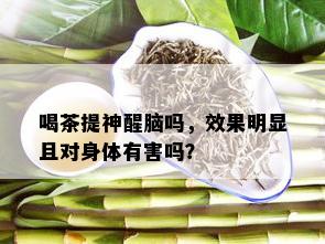 喝茶提神醒脑吗，效果明显且对身体有害吗？